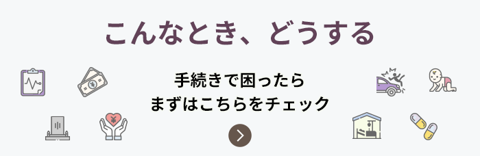 こんなとき、どうする 手続きで困ったらまずはこちらをチェック